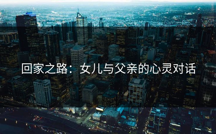 回家之路：女儿与父亲的心灵对话