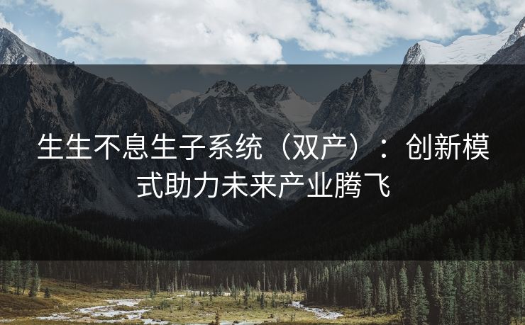 生生不息生子系统（双产）：创新模式助力未来产业腾飞