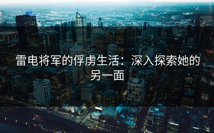 雷电将军的俘虏生活：深入探索她的另一面
