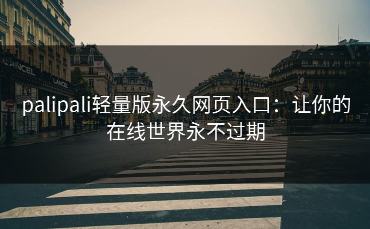 palipali轻量版永久网页入口:让你的在线世界永不过期 palipali轻量版永久网页入口:让你的在线世界永不过期