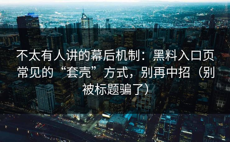 不太有人讲的幕后机制:黑料入口页常见的“套壳”方式,别再中招(别被标题骗了) 不太有人讲的幕后机制:黑料入口页常见的“套壳”方式,别再中招(别被标题骗了)