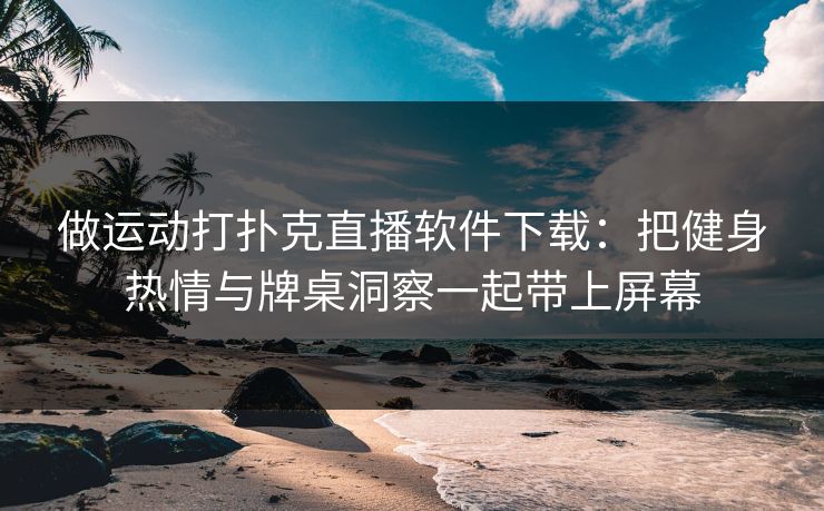 做运动打扑克直播软件下载：把健身热情与牌桌洞察一起带上屏幕