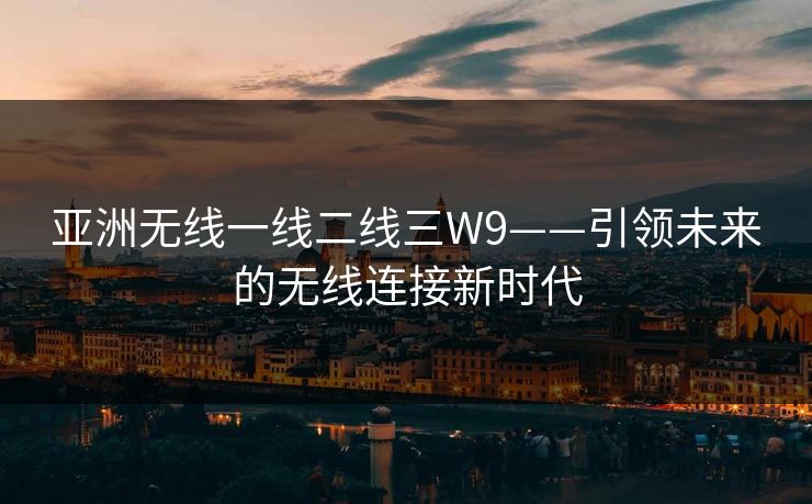 亚洲无线一线二线三W9——引领未来的无线连接新时代