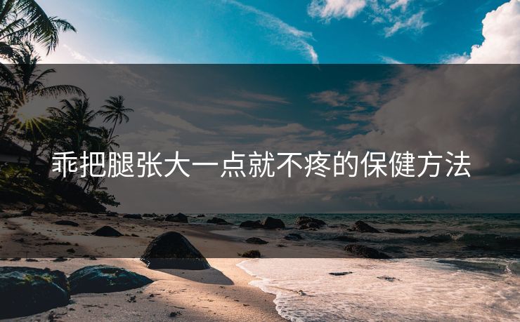 乖把腿张大一点就不疼的保健方法