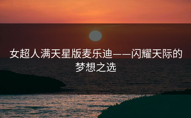 女超人满天星版麦乐迪——闪耀天际的梦想之选 女超人满天星版麦乐迪——闪耀天际的梦想之选