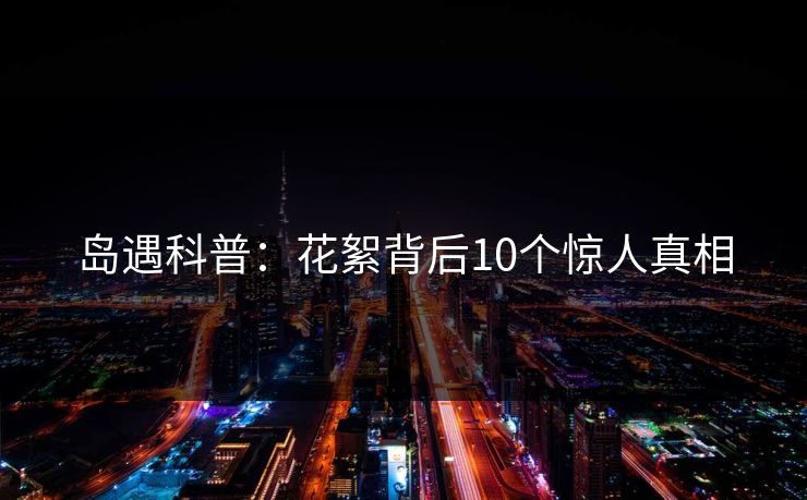 岛遇科普：花絮背后10个惊人真相